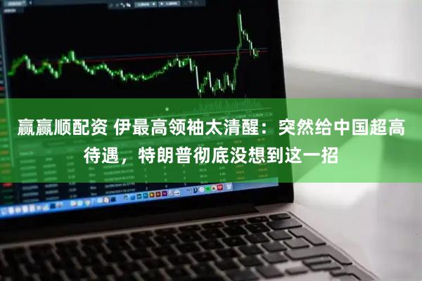 赢赢顺配资 伊最高领袖太清醒：突然给中国超高待遇，特朗普彻底没想到这一招